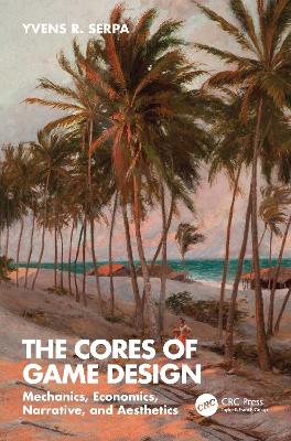 The Cores of Game Design: Mechanics, Economics, Narrative, and Aesthetics book