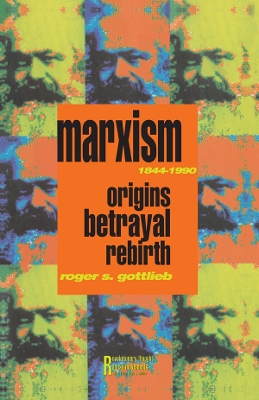 Marxism 1844-1990: Origins, Betrayal, Rebirth by Roger S. Gottlieb
