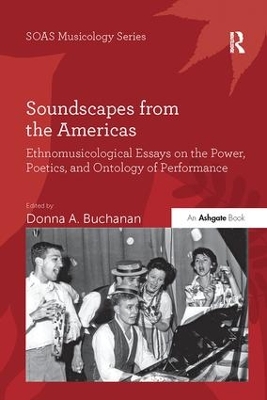 Soundscapes from the Americas: Ethnomusicological Essays on the Power, Poetics, and Ontology of Performance by Donna A. Buchanan