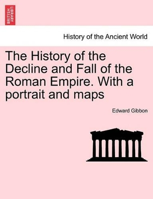 The History of the Decline and Fall of the Roman Empire. with a Portrait and Maps by Edward Gibbon