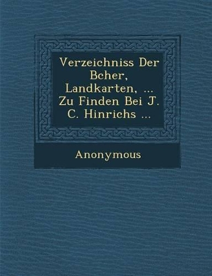 Verzeichniss Der B Cher, Landkarten, ... Zu Finden Bei J. C. Hinrichs ... by Anonymous