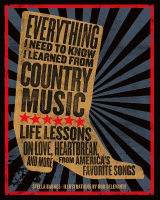 Everything I Need To Know I Learned From Country Music: Life Lessons on Love, Heartbreak, and More from America's Favorite Songs book