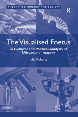 The The Visualised Foetus: A Cultural and Political Analysis of Ultrasound Imagery by Julie Roberts