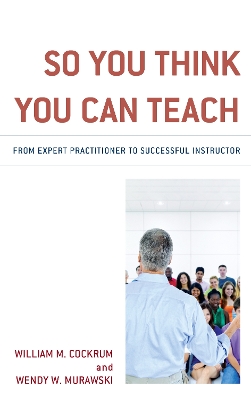 So You Think You Can Teach: From Expert Practitioner to Successful Instructor book