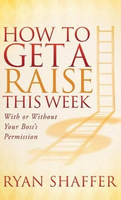 How to Get a Raise This Week: With or Without Your Boss's Permission by Ryan Shaffer