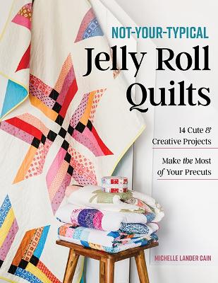 Not-Your-Typical Jelly Roll Quilts: 14 Cute & Creative Projects; Make the Most of Your Precuts book