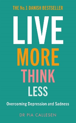 Live More Think Less: Overcoming Depression and Sadness with Metacognitive Therapy by Pia Callesen