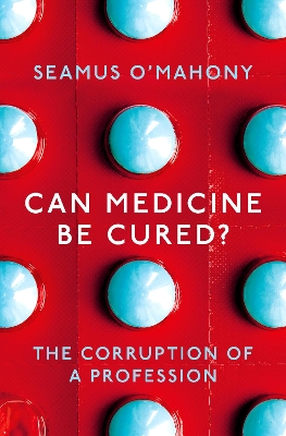 Can Medicine Be Cured?: The Corruption of a Profession by Seamus O'Mahony