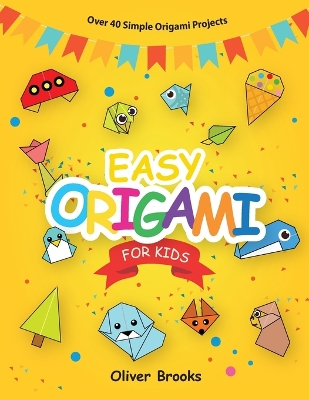 Easy Origami for Kids: Over 40 Origami Instructions For Beginners. Simple Flowers, Cats, Dogs, Dinosaurs, Birds, Toys and much more for Kids! book