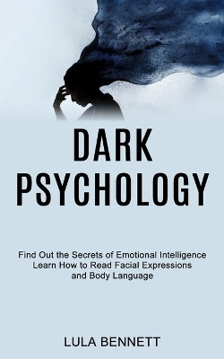 Dark Psychology: Learn How to Read Facial Expressions and Body Language (Find Out the Secrets of Emotional Intelligence) book