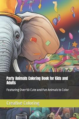Party Animals Coloring Book for Kids and Adults: Featuring Over 50 Cute and Fun Animals to Color book
