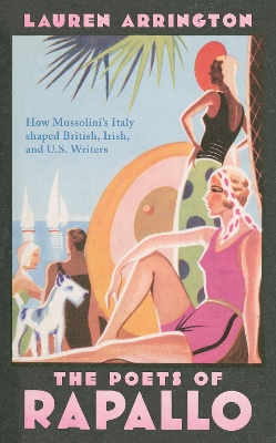 The Poets of Rapallo: How Mussolini's Italy shaped British, Irish, and U.S. Writers book