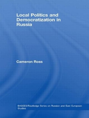 Local Politics and Democratization in Russia by Cameron Ross