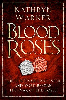 Blood Roses: The Houses of Lancaster and York before the Wars of the Roses by Kathryn Warner