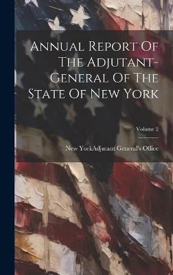 Annual Report Of The Adjutant-general Of The State Of New York; Volume 2 book