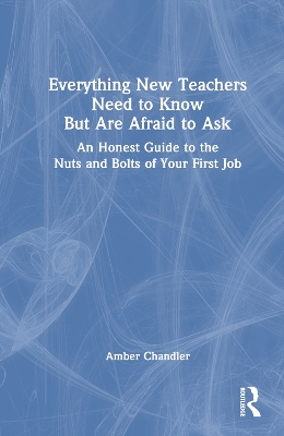 Everything New Teachers Need to Know But Are Afraid to Ask: An Honest Guide to the Nuts and Bolts of Your First Job book