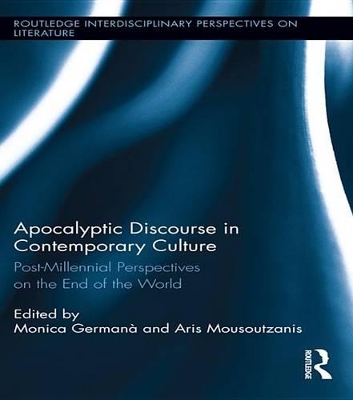 Apocalyptic Discourse in Contemporary Culture: Post-Millennial Perspectives on the End of the World by Monica Germana