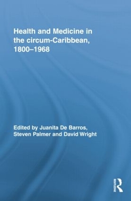 Health and Medicine in the Circum-Caribbean, 1800-1968 by Juanita De Barros