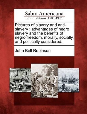 Pictures of Slavery and Anti-Slavery: Advantages of Negro Slavery and the Benefits of Negro Freedom, Morally, Socially, and Politically Considered. book