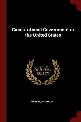 Constitutional Government in the United States by Woodrow Wilson