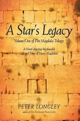 A Star's Legacy: Volume One of the Magdala Trilogy: A Six-Part Epic Depicting a Plausible Life of Mary Magdalene and Her Times by Peter Longley