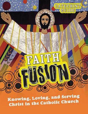 Faith Fusion: Knowing, Loving, and Serving Christ in the Catholic Church book