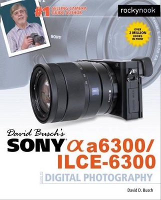 David Busch's Sony Alpha A6300/Ilce-6300 Guide to Digital Photography book