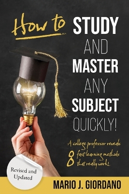 How to Study and Master Any Subject Quickly!: A College Professor Reveals 8 Fast Learning Methods That Really Work! book