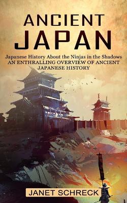 Ancient Japan: Japanese History About the Ninjas in the Shadows (An Enthralling Overview of Ancient Japanese History) book