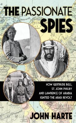 The Passionate Spies: How Gertrude Bell, St. John Philby and Lawrence of Arabia Led the Arab Revolt. And How Saudi Arabia Was Founded book