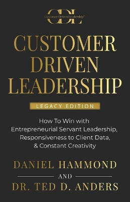 Customer Driven Leadership: How To Win with ﻿Entrepreneurial Servant Leadership, ﻿Responsiveness to Client Data, & Constant Creativity by Daniel Hammond