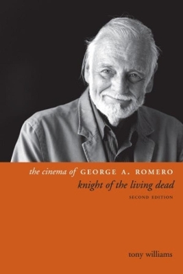 The Cinema of George A. Romero: Knight of the Living Dead, Second Edition by Tony Williams