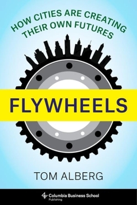 Flywheels: How Cities Are Creating Their Own Futures by Tom Alberg