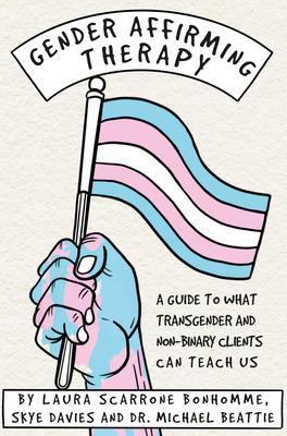 Gender Affirming Therapy: A Guide to What Transgender and Non-Binary Clients Can Teach Us book