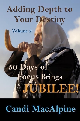 Adding Depth To Your Destiny: 50 Days of Focus Brings Jubilee! by Candi MacAlpine