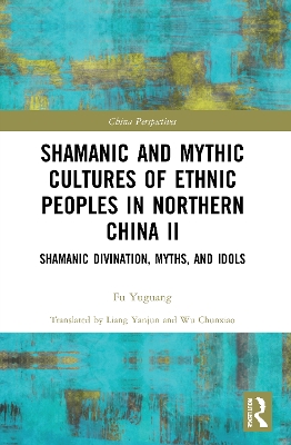 Shamanic and Mythic Cultures of Ethnic Peoples in Northern China II: Shamanic Divination, Myths, and Idols by Fu Yuguang