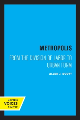Metropolis: From the Division of Labor to Urban Form by Allen J. Scott