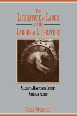 The Literature of Labor and the Labors of Literature by Cindy Weinstein