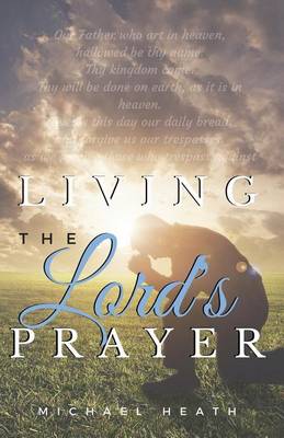 Living the Lord's Prayer: Creating the Powerful Habit of Prayer in Your Life book