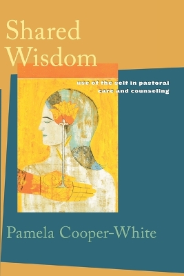 Shared Wisdom: Use of the Self in Pastoral Care and Counseling book