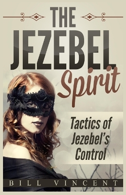 The Jezebel Spirit: Tactics of Jezebel's Control (Large Print Edition) by Bill Vincent