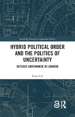 Hybrid Political Order and the Politics of Uncertainty: Refugee Governance in Lebanon by Nora Stel