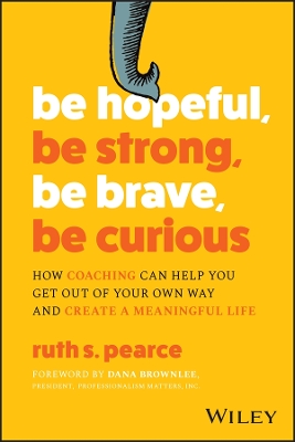 Be Hopeful, Be Strong, Be Brave, Be Curious: How Coaching Can Help You Get Out of Your Own Way and Create A Meaningful Life book
