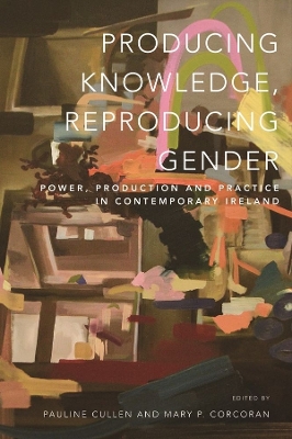 Producing Knowledge, Reproducing Gender: Power, Production and Practice in Contemporary Ireland book