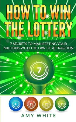 How to Win the Lottery: 7 Secrets to Manifesting Your Millions With the Law of Attraction (Volume 1) by Amy White