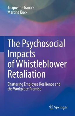 The Psychosocial Impacts of Whistleblower Retaliation: Shattering Employee Resilience and the Workplace Promise book