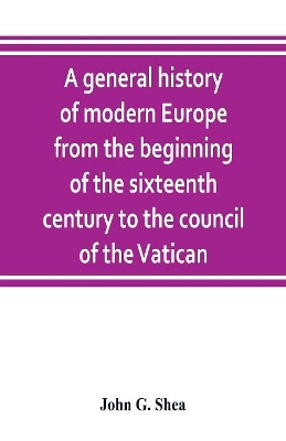 A general history of modern Europe from the beginning of the sixteenth century to the council of the Vatican book