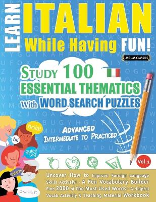 Learn Italian While Having Fun! - Advanced: Intermediate to Practiced - Study 100 Essential Thematics with Word Search Puzzles - Vol.1 book