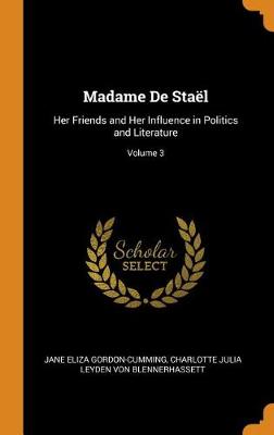 Madame de Stael: Her Friends and Her Influence in Politics and Literature; Volume 3 by Jane Eliza Gordon-Cumming