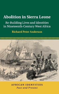 Abolition in Sierra Leone: Re-Building Lives and Identities in Nineteenth-Century West Africa by Richard Peter Anderson